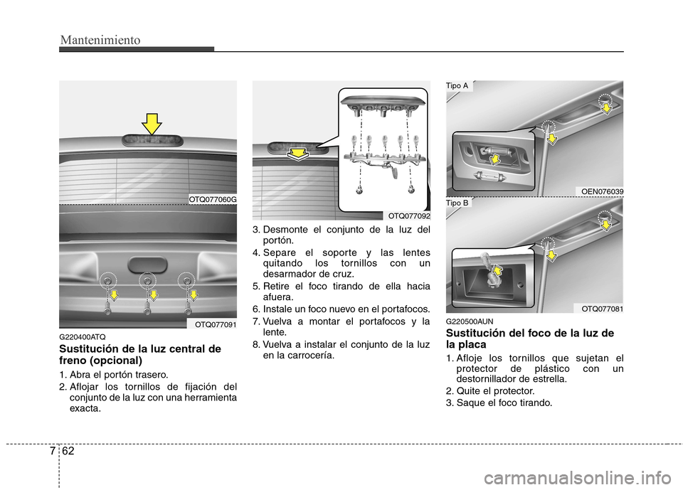 Hyundai H-1 (Grand Starex) 2011  Manual del propietario (in Spanish) Mantenimiento
62
7
G220400ATQ Sustitución de la luz central de freno (opcional) 
1. Abra el portón trasero. 
2. Aflojar los tornillos de fijación del
conjunto de la luz con una herramienta 
exacta.