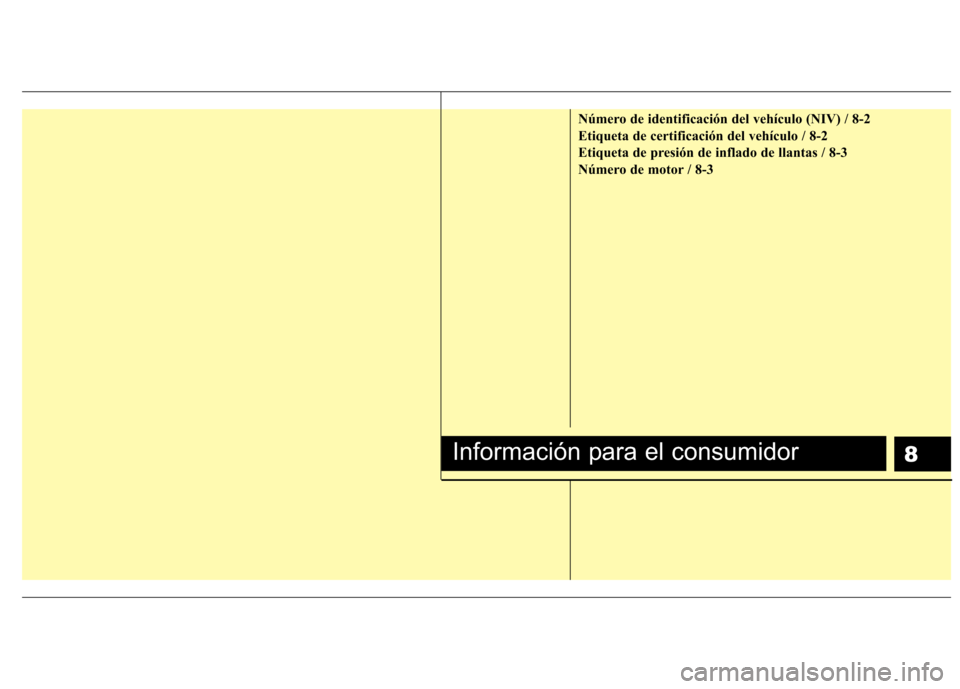 Hyundai H-1 (Grand Starex) 2011  Manual del propietario (in Spanish) 8
Número de identificación del vehículo (NIV) / 8-2 
Etiqueta de certificación del vehículo / 8-2
Etiqueta de presión de inflado de llantas / 8-3
Número de motor / 8-3
Información para el cons