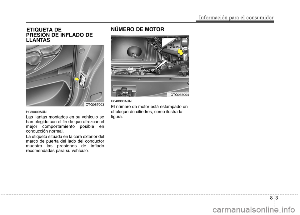Hyundai H-1 (Grand Starex) 2011  Manual del propietario (in Spanish) 83
Información para el consumidor
PRESIÓN DE INFLADO DE 
LLANTAS 
H030000AUN 
Las llantas montados en su vehículo se han elegido con el fin de que ofrezcan el
mejor comportamiento posible en
conduc