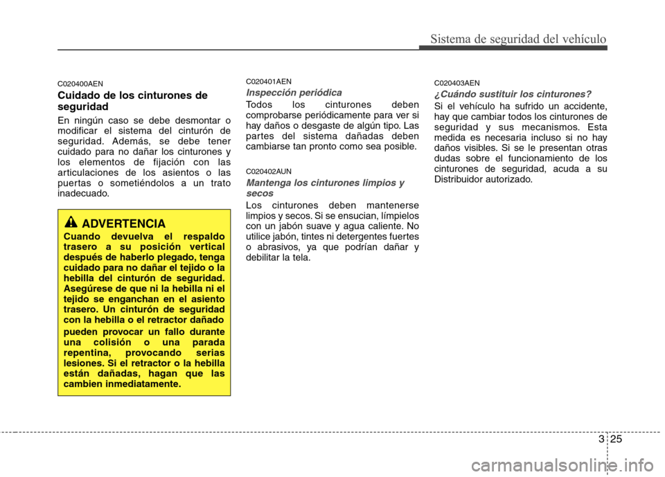 Hyundai H-1 (Grand Starex) 2011 Manual del propietario (in Spanish) 325
Sistema de seguridad del vehículo
C020400AEN
Cuidado de los cinturones de seguridad En ningún caso se debe desmontar o modificar el sistema del cinturón de
seguridad. Además, se debe tener
cu Hyundai H-1 (Grand Starex) 2011 Manual del propietario (in Spanish) 325
Sistema de seguridad del vehículo
C020400AEN
Cuidado de los cinturones de seguridad En ningún caso se debe desmontar o modificar el sistema del cinturón de
seguridad. Además, se debe tener
cu