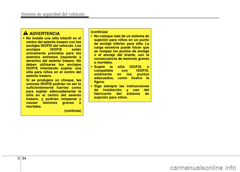 Hyundai H-1 (Grand Starex) 2011 Manual del propietario (in Spanish) Sistema de seguridad del vehículo
34
3
(continúa)
No coloque más de un sistema de
sujeción para niños en un punto
de anclaje inferior para silla. La
carga excesiva puede hacer que
se rompan lo Hyundai H-1 (Grand Starex) 2011 Manual del propietario (in Spanish) Sistema de seguridad del vehículo
34
3
(continúa)
No coloque más de un sistema de
sujeción para niños en un punto
de anclaje inferior para silla. La
carga excesiva puede hacer que
se rompan lo