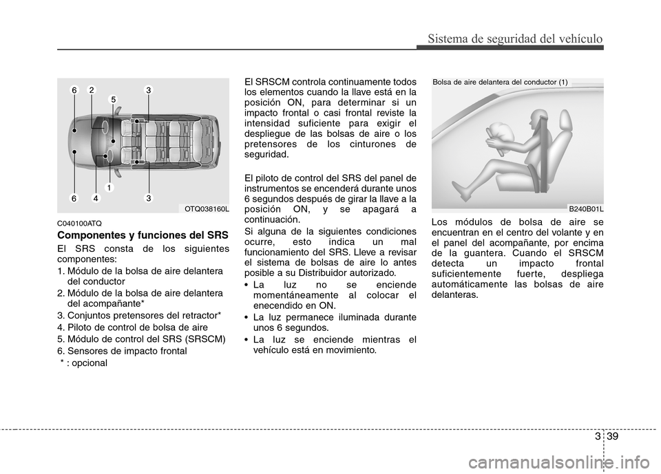 Hyundai H-1 (Grand Starex) 2011 Manual del propietario (in Spanish) 339
Sistema de seguridad del vehículo
C040100ATQ
Componentes y funciones del SRS
El SRS consta de los siguientes componentes:
1. Módulo de la bolsa de aire delanteradel conductor
2. Módulo de la b Hyundai H-1 (Grand Starex) 2011 Manual del propietario (in Spanish) 339
Sistema de seguridad del vehículo
C040100ATQ
Componentes y funciones del SRS
El SRS consta de los siguientes componentes:
1. Módulo de la bolsa de aire delanteradel conductor
2. Módulo de la b