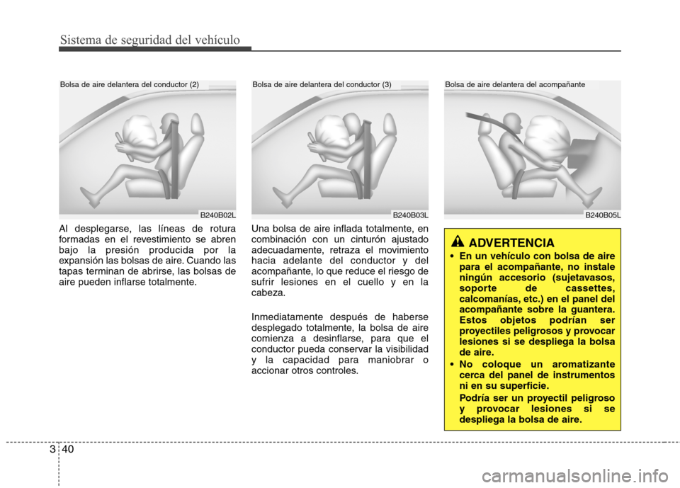 Hyundai H-1 (Grand Starex) 2011 Manual del propietario (in Spanish) Sistema de seguridad del vehículo
40
3
B240B05L
Bolsa de aire delantera del acompañante
Al desplegarse, las líneas de rotura
formadas en el revestimiento se abrenbajo la presión producida por la
Hyundai H-1 (Grand Starex) 2011 Manual del propietario (in Spanish) Sistema de seguridad del vehículo
40
3
B240B05L
Bolsa de aire delantera del acompañante
Al desplegarse, las líneas de rotura
formadas en el revestimiento se abrenbajo la presión producida por la