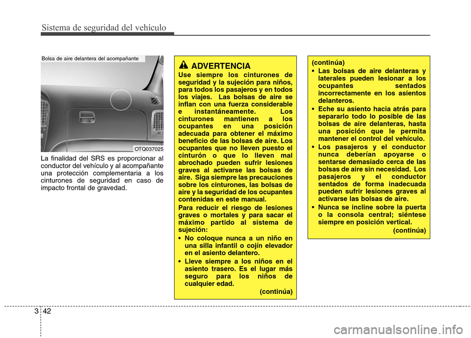Hyundai H-1 (Grand Starex) 2011 Manual del propietario (in Spanish) Sistema de seguridad del vehículo
42
3
La finalidad del SRS es proporcionar al
conductor del vehículo y al acompañante
una protección complementaria a los
cinturones de seguridad en caso de
impac Hyundai H-1 (Grand Starex) 2011 Manual del propietario (in Spanish) Sistema de seguridad del vehículo
42
3
La finalidad del SRS es proporcionar al
conductor del vehículo y al acompañante
una protección complementaria a los
cinturones de seguridad en caso de
impac