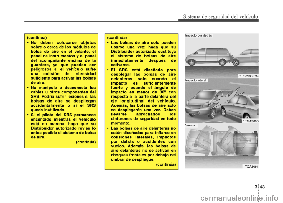 Hyundai H-1 (Grand Starex) 2011 Manual del propietario (in Spanish) 343
Sistema de seguridad del vehículo
(continúa)
No deben colocarse objetossobre o cerca de los módulos de
bolsa de aire en el volante, elpanel de instrumentos y el paneldel acompañante encima Hyundai H-1 (Grand Starex) 2011 Manual del propietario (in Spanish) 343
Sistema de seguridad del vehículo
(continúa)
No deben colocarse objetossobre o cerca de los módulos de
bolsa de aire en el volante, elpanel de instrumentos y el paneldel acompañante encima