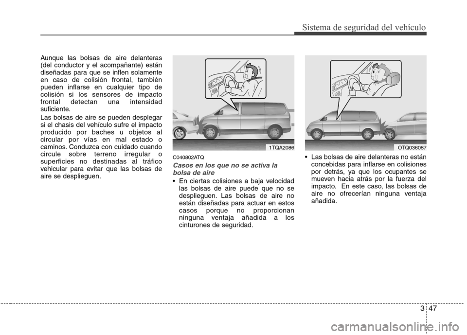 Hyundai H-1 (Grand Starex) 2011 Manual del propietario (in Spanish) 347
Sistema de seguridad del vehículo
Aunque las bolsas de aire delanteras (del conductor y el acompañante) están
diseñadas para que se inflen solamenteen caso de colisión frontal, tambiénpueden Hyundai H-1 (Grand Starex) 2011 Manual del propietario (in Spanish) 347
Sistema de seguridad del vehículo
Aunque las bolsas de aire delanteras (del conductor y el acompañante) están
diseñadas para que se inflen solamenteen caso de colisión frontal, tambiénpueden