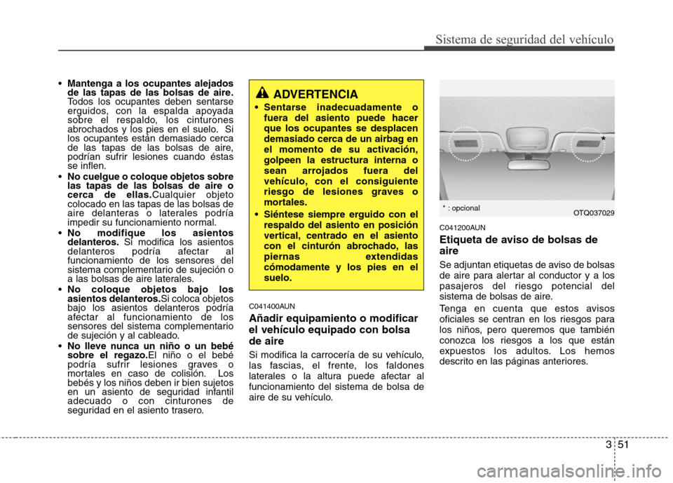 Hyundai H-1 (Grand Starex) 2011 Manual del propietario (in Spanish) 351
Sistema de seguridad del vehículo
Mantenga a los ocupantes alejados
de las tapas de las bolsas de aire.
Todos los ocupantes deben sentarse
erguidos, con la espalda apoyada
sobre el respaldo, los Hyundai H-1 (Grand Starex) 2011 Manual del propietario (in Spanish) 351
Sistema de seguridad del vehículo
Mantenga a los ocupantes alejados
de las tapas de las bolsas de aire.
Todos los ocupantes deben sentarse
erguidos, con la espalda apoyada
sobre el respaldo, los