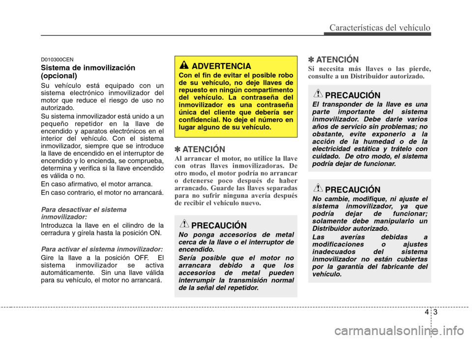 Hyundai H-1 (Grand Starex) 2011 Manual del propietario (in Spanish) 43
Características del vehículo
D010300CEN
Sistema de inmovilización (opcional)
Su vehículo está equipado con un
sistema electrónico inmovilizador del
motor que reduce el riesgo de uso no
aut Hyundai H-1 (Grand Starex) 2011 Manual del propietario (in Spanish) 43
Características del vehículo
D010300CEN
Sistema de inmovilización (opcional)
Su vehículo está equipado con un
sistema electrónico inmovilizador del
motor que reduce el riesgo de uso no
aut