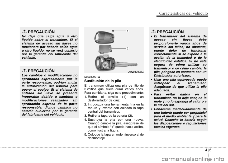 Hyundai H-1 (Grand Starex) 2011 Manual del propietario (in Spanish) 45
Características del vehículo
D020300BTQ Sustitución de la pila
El transmisor utiliza una pila de litio de
3 voltios que suele durar varios años.
Para cambiarla, siga este procedimiento:
1. R Hyundai H-1 (Grand Starex) 2011 Manual del propietario (in Spanish) 45
Características del vehículo
D020300BTQ Sustitución de la pila
El transmisor utiliza una pila de litio de
3 voltios que suele durar varios años.
Para cambiarla, siga este procedimiento:
1. R