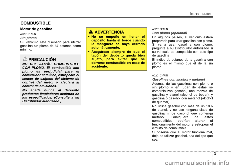 Hyundai H-1 (Grand Starex) 2011 Manual del propietario (in Spanish) 13
Introducción
Motor de gasolina A020101AEN
Sin plomo
Su vehículo está diseñado para utilizar gasolina sin plomo de 87 octanos como
mínimo.A020102AEN
Con plomo (opcional)
En algunos países, el Hyundai H-1 (Grand Starex) 2011 Manual del propietario (in Spanish) 13
Introducción
Motor de gasolina A020101AEN
Sin plomo
Su vehículo está diseñado para utilizar gasolina sin plomo de 87 octanos como
mínimo.A020102AEN
Con plomo (opcional)
En algunos países, el