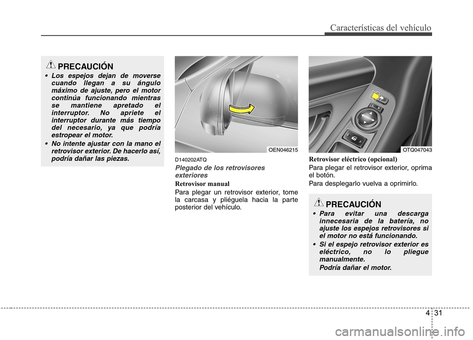Hyundai H-1 (Grand Starex) 2011  Manual del propietario (in Spanish) 431
Características del vehículo
D140202ATQ
Plegado de los retrovisoresexteriores
Retrovisor manual 
Para plegar un retrovisor exterior, tome 
la carcasa y pliéguela hacia la parte
posterior del ve