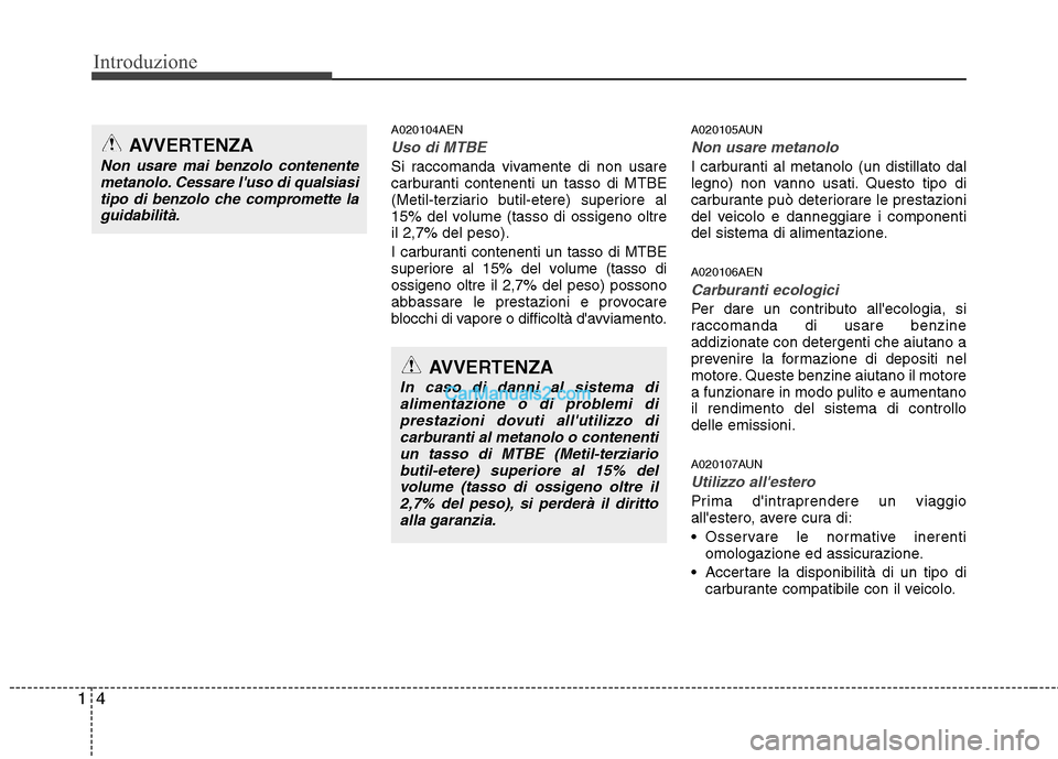 Hyundai H-1 (Grand Starex) 2011  Manuale del proprietario (in Italian) Introduzione
4
1
A020104AEN
Uso di MTBE
Si raccomanda vivamente di non usare 
carburanti contenenti un tasso di MTBE
(Metil-terziario butil-etere) superiore al
15% del volume (tasso di ossigeno oltrei