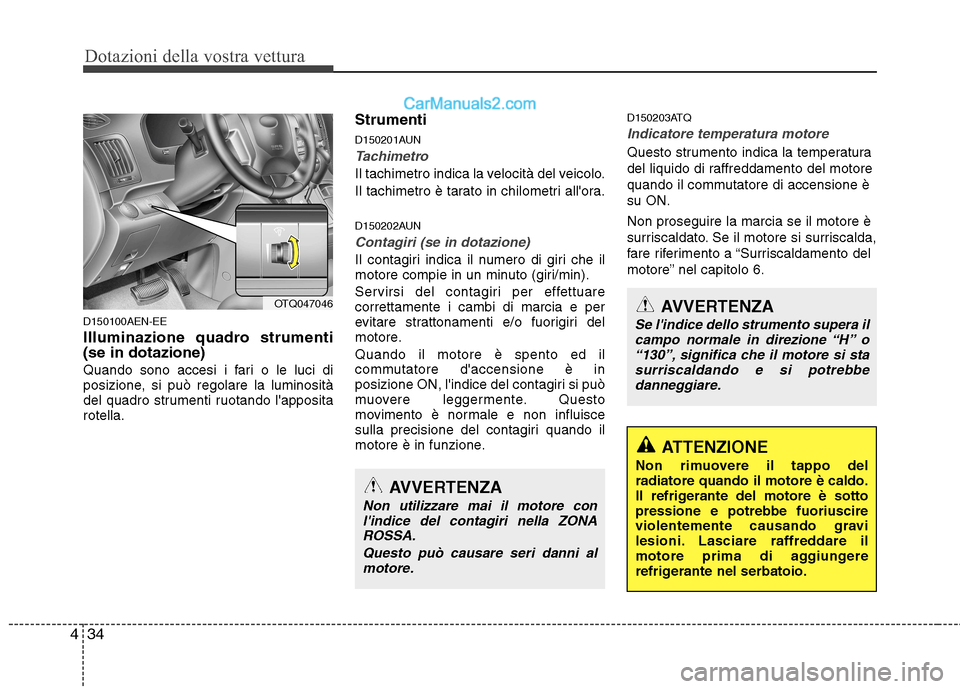 Hyundai H-1 (Grand Starex) 2011  Manuale del proprietario (in Italian) Dotazioni della vostra vettura
34
4
ATTENZIONE
Non rimuovere il tappo del radiatore quando il motore è caldo.
Il refrigerante del motore è sottopressione e potrebbe fuoriuscire
violentemente causand