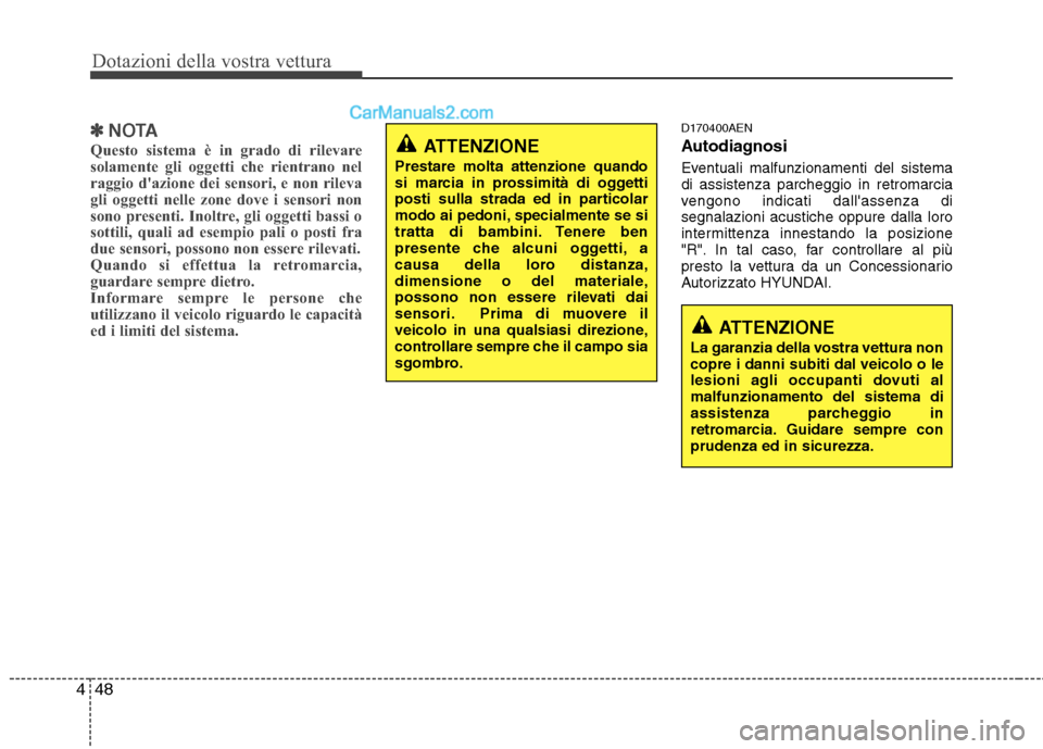 Hyundai H-1 (Grand Starex) 2011  Manuale del proprietario (in Italian) Dotazioni della vostra vettura
48
4
✽✽
NOTA
Questo sistema è in grado di rilevare 
solamente gli oggetti che rientrano nel
raggio dazione dei sensori, e non rileva
gli oggetti nelle zone dove i 