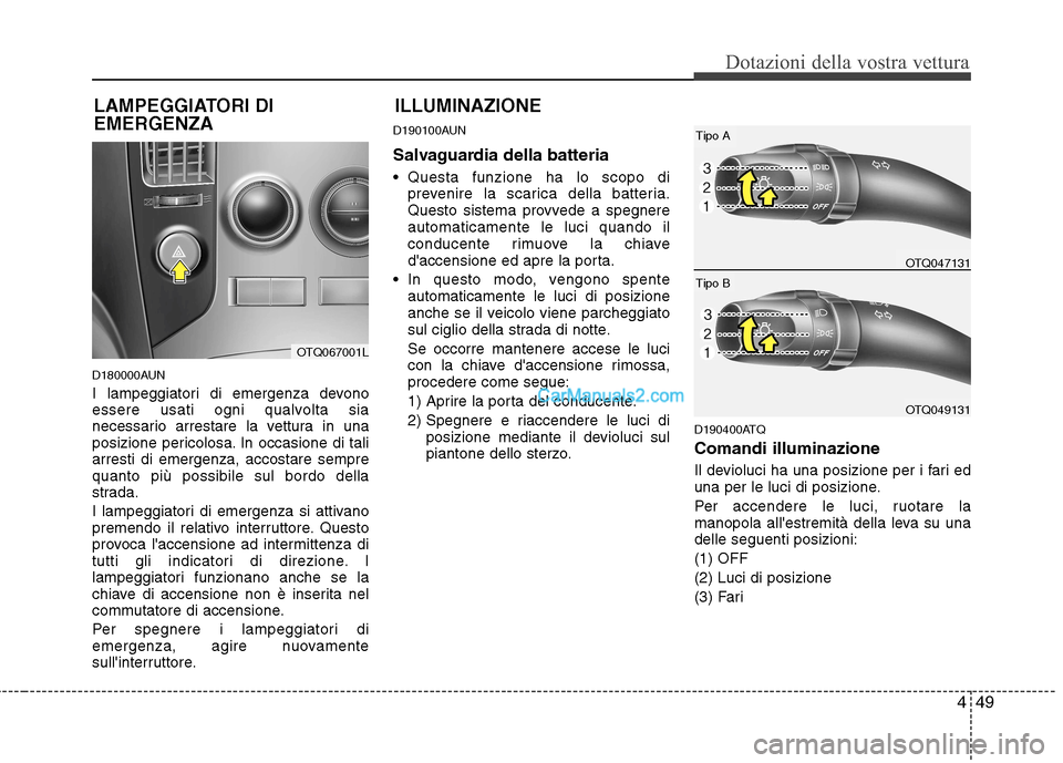 Hyundai H-1 (Grand Starex) 2011  Manuale del proprietario (in Italian) 449
Dotazioni della vostra vettura
D180000AUN 
I lampeggiatori di emergenza devono 
essere usati ogni qualvolta sia
necessario arrestare la vettura in una
posizione pericolosa. In occasione di taliarr