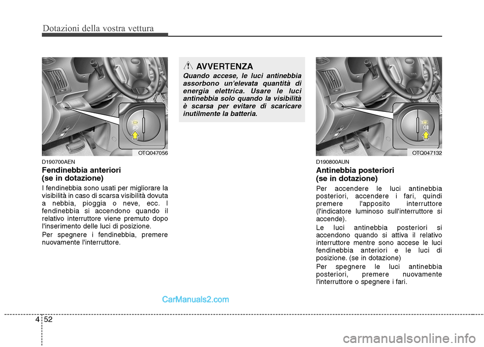 Hyundai H-1 (Grand Starex) 2011  Manuale del proprietario (in Italian) Dotazioni della vostra vettura
52
4
D190700AEN Fendinebbia anteriori  (se in dotazione) 
I fendinebbia sono usati per migliorare la 
visibilità in caso di scarsa visibilità dovuta
a nebbia, pioggia 