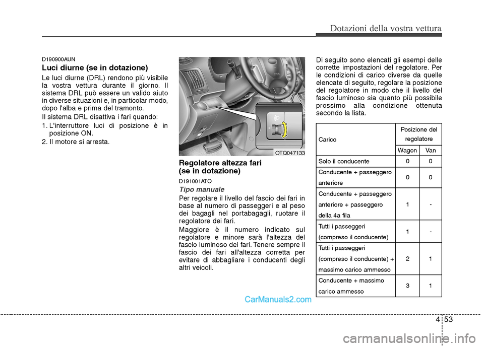 Hyundai H-1 (Grand Starex) 2011  Manuale del proprietario (in Italian) 453
Dotazioni della vostra vettura
D190900AUN Luci diurne (se in dotazione) 
Le luci diurne (DRL) rendono più visibile 
la vostra vettura durante il giorno. Il
sistema DRL può essere un valido aiuto