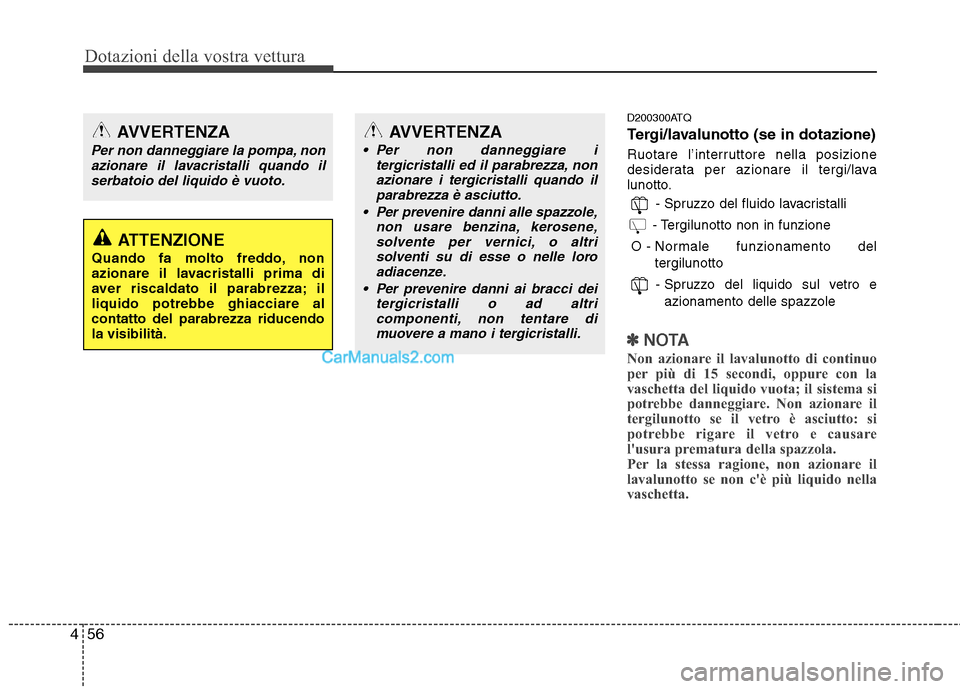 Hyundai H-1 (Grand Starex) 2011  Manuale del proprietario (in Italian) Dotazioni della vostra vettura
56
4
D200300ATQ 
Tergi/lavalunotto (se in dotazione) 
Ruotare l’interruttore nella posizione 
desiderata per azionare il tergi/lava
lunotto.
- Spruzzo del fluido lavac