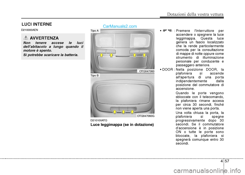 Hyundai H-1 (Grand Starex) 2011  Manuale del proprietario (in Italian) 457
Dotazioni della vostra vettura
LUCI INTERNE
D210000AEN
D210100ATQ
Luce leggimappa (se in dotazione)
 Premere linterruttore per
accendere o spegnere la luce 
leggimappa. Questa luce
genera un fasc
