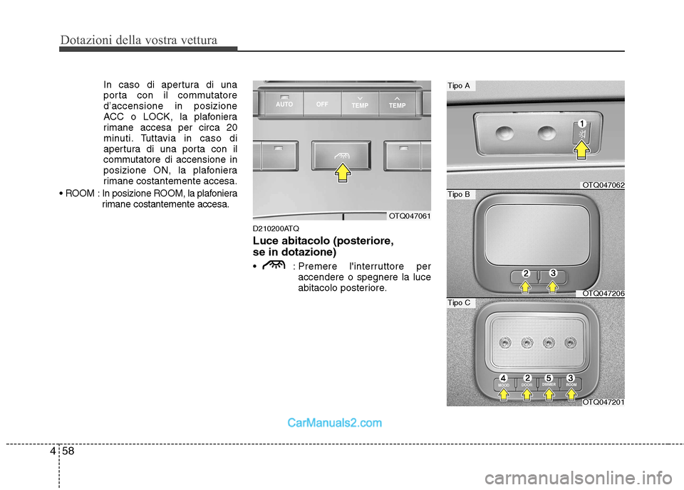 Hyundai H-1 (Grand Starex) 2011  Manuale del proprietario (in Italian) Dotazioni della vostra vettura
58
4
In caso di apertura di una 
porta con il commutatored’accensione in posizione
ACC o LOCK, la plafoniera
rimane accesa per circa 20
minuti. Tuttavia in caso di
ape