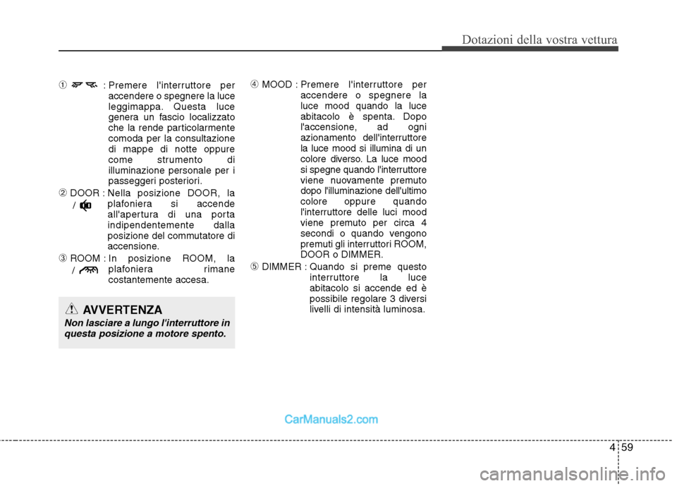 Hyundai H-1 (Grand Starex) 2011  Manuale del proprietario (in Italian) 459
Dotazioni della vostra vettura
➀: Premere linterruttore per
accendere o spegnere la luce 
leggimappa. Questa luce
genera un fascio localizzato
che la rende particolarmentecomoda per la consulta