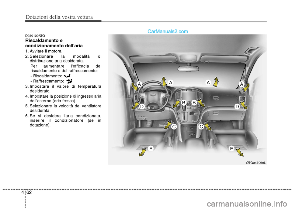 Hyundai H-1 (Grand Starex) 2011  Manuale del proprietario (in Italian) Dotazioni della vostra vettura
62
4
D230100ATQ Riscaldamento e condizionamento dellaria
1. Avviare il motore.
2. Selezionare la modalità di
distribuzione aria desiderata.
Per aumentare lefficacia d