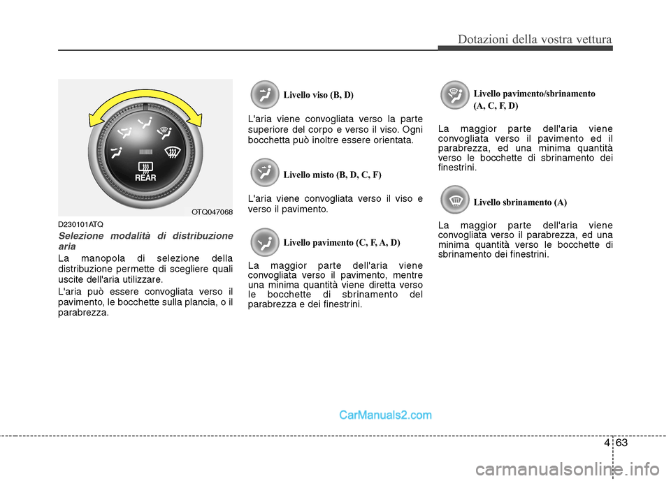 Hyundai H-1 (Grand Starex) 2011  Manuale del proprietario (in Italian) 463
Dotazioni della vostra vettura
D230101ATQ
Selezione modalità di distribuzionearia
La manopola di selezione della 
distribuzione permette di scegliere quali
uscite dellaria utilizzare. 
Laria pu