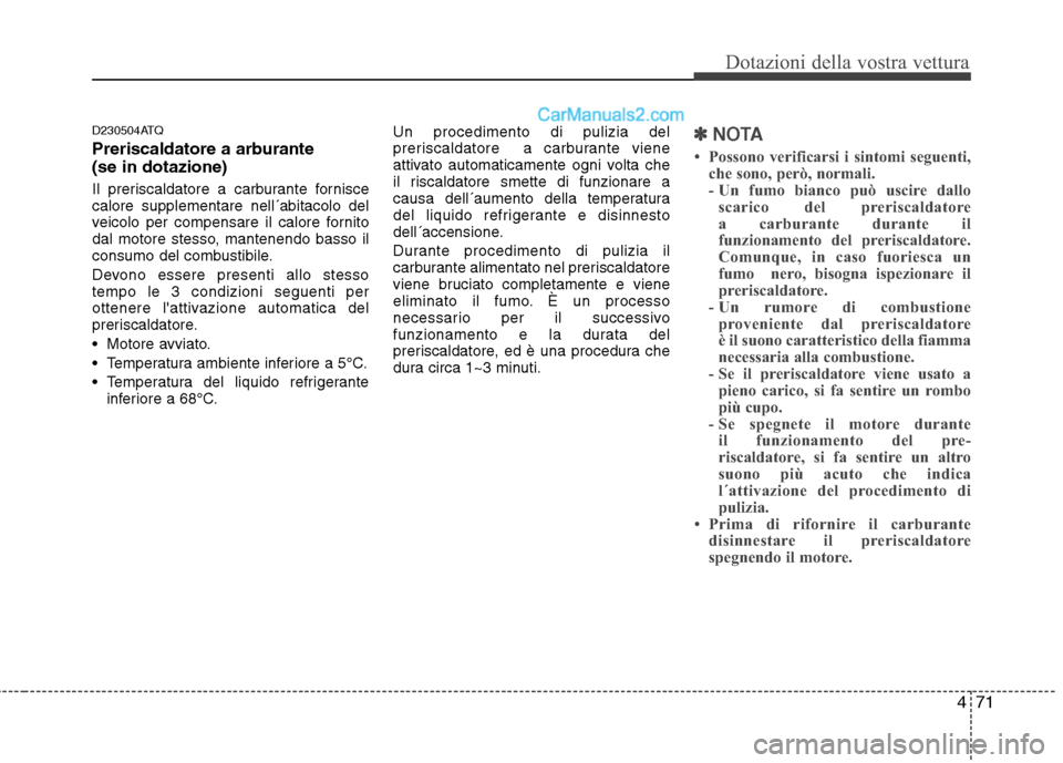 Hyundai H-1 (Grand Starex) 2011  Manuale del proprietario (in Italian) 471
Dotazioni della vostra vettura
D230504ATQ 
Preriscaldatore a arburante  (se in dotazione) 
Il preriscaldatore a carburante fornisce calore supplementare nell´abitacolo del
veicolo per compensare 