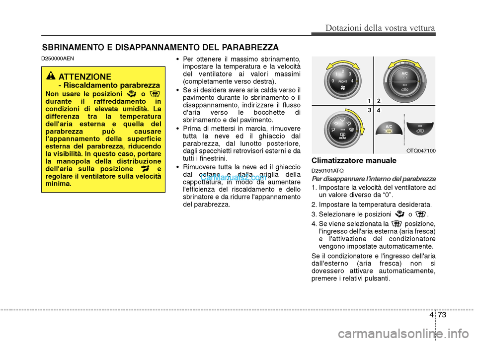 Hyundai H-1 (Grand Starex) 2011  Manuale del proprietario (in Italian) 473
Dotazioni della vostra vettura
D250000AEN Per ottenere il massimo sbrinamento,
impostare la temperatura e la velocità 
del ventilatore ai valori massimi
(completamente verso destra).
 Se si desid