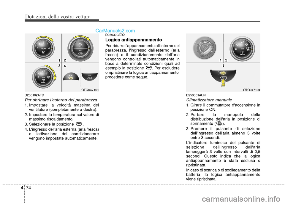 Hyundai H-1 (Grand Starex) 2011  Manuale del proprietario (in Italian) Dotazioni della vostra vettura
74
4
D250102AFD
Per sbrinare lesterno del parabrezza 
1. Impostare la velocità massima del
ventilatore (completamente a destra).
2. Impostare la temperatura sul valore