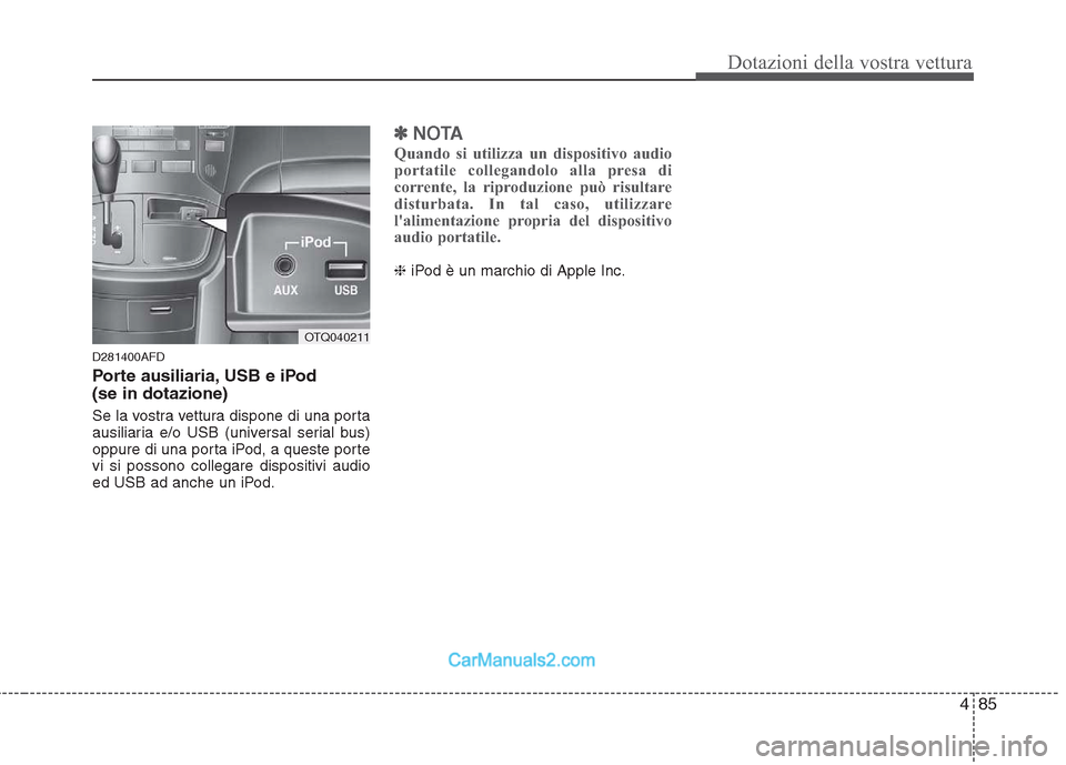 Hyundai H-1 (Grand Starex) 2011  Manuale del proprietario (in Italian) 485
Dotazioni della vostra vettura
D281400AFD 
Porte ausiliaria, USB e iPod  (se in dotazione) 
Se la vostra vettura dispone di una porta 
ausiliaria e/o USB (universal serial bus)
oppure di una porta