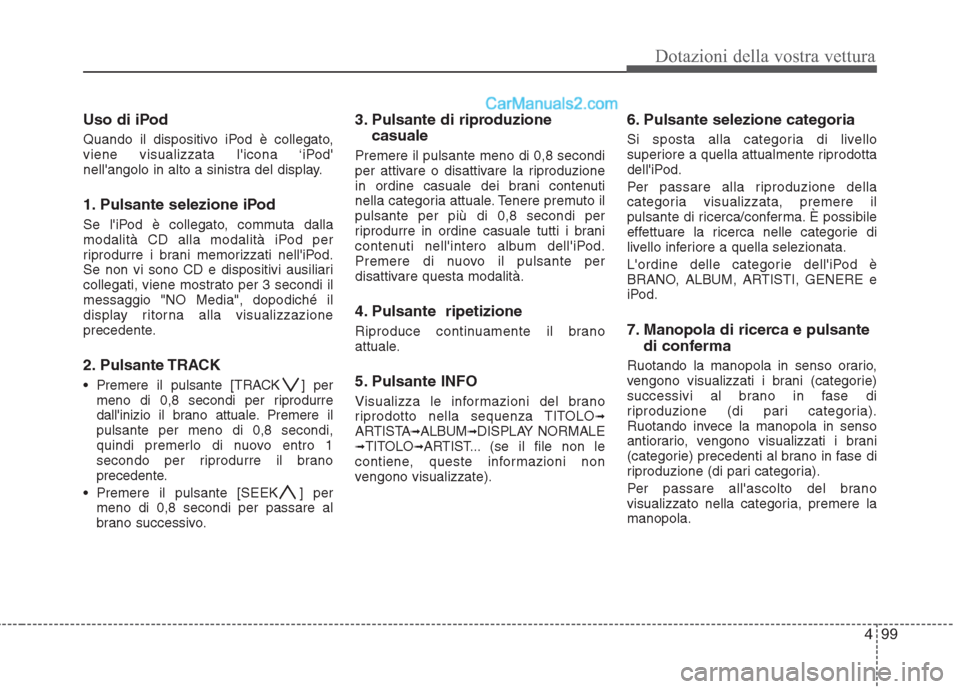 Hyundai H-1 (Grand Starex) 2011  Manuale del proprietario (in Italian) 499
Dotazioni della vostra vettura
Uso di iPod 
Quando il dispositivo iPod è collegato, 
viene visualizzata licona ‘iPod
nellangolo in alto a sinistra del display. 
1. Pulsante selezione iPod 
S