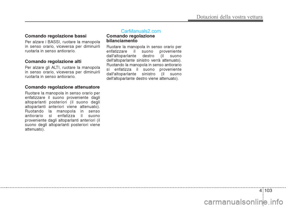 Hyundai H-1 (Grand Starex) 2011  Manuale del proprietario (in Italian) 4103
Dotazioni della vostra vettura
Comando regolazione bassi 
Per alzare i BASSI, ruotare la manopola 
in senso orario, viceversa per diminuirli
ruotarla in senso antiorario. Comando regolazione alti