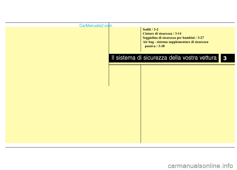 Hyundai H-1 (Grand Starex) 2011  Manuale del proprietario (in Italian) 3
Sedili / 3-2 
Cinture di sicurezza / 3-14
Seggiolino di sicurezza per bambini / 3-27
Air bag - sistema supplementare di sicurezza passiva / 3-38
Il sistema di sicurezza della vostra vettura  