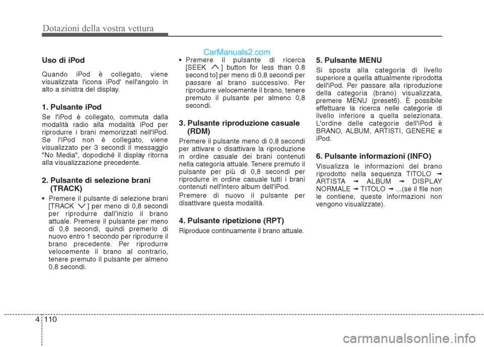 Hyundai H-1 (Grand Starex) 2011  Manuale del proprietario (in Italian) Dotazioni della vostra vettura
110
4
Uso di iPod 
Quando iPod è collegato, viene 
visualizzata licona iPod nellangolo in
alto a sinistra del display. 
1. Pulsante iPod 
Se liPod è collegato, com