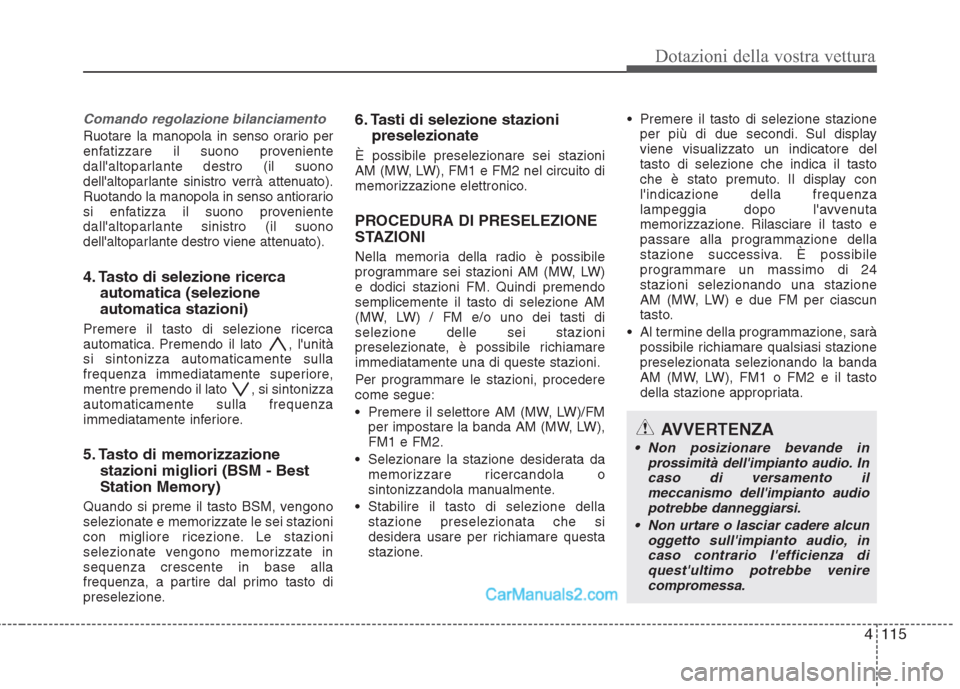 Hyundai H-1 (Grand Starex) 2011  Manuale del proprietario (in Italian) 4115
Dotazioni della vostra vettura
Comando regolazione bilanciamento 
Ruotare la manopola in senso orario per 
enfatizzare il suono proveniente
dallaltoparlante destro (il suono
dellaltoparlante si