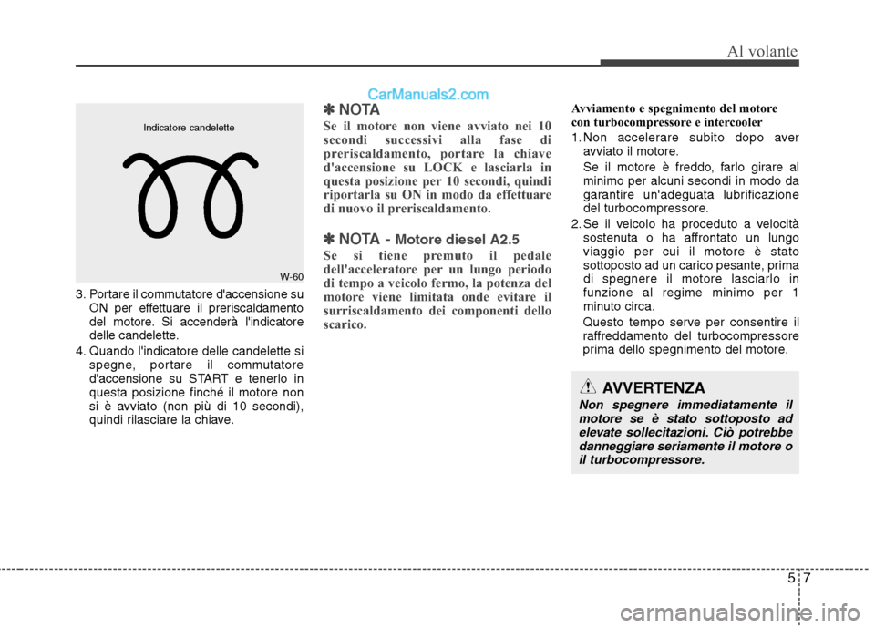 Hyundai H-1 (Grand Starex) 2011  Manuale del proprietario (in Italian) 57
Al volante
3. Portare il commutatore daccensione suON per effettuare il preriscaldamento 
del motore. Si accenderà lindicatore
delle candelette.
4. Quando lindicatore delle candelette si spegne