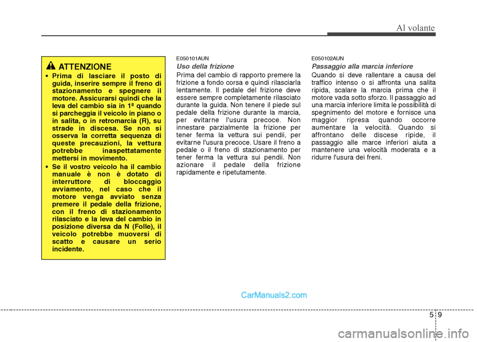 Hyundai H-1 (Grand Starex) 2011  Manuale del proprietario (in Italian) 59
Al volante
E050101AUN
Uso della frizione
Prima del cambio di rapporto premere la 
frizione a fondo corsa e quindi rilasciarla
lentamente. Il pedale del frizione deve
essere sempre completamente ril