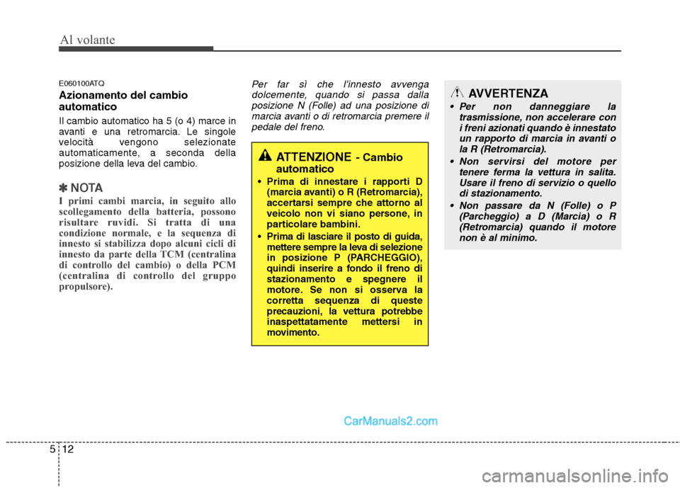 Hyundai H-1 (Grand Starex) 2011  Manuale del proprietario (in Italian) Al volante
12
5
E060100ATQ Azionamento del cambio automatico Il cambio automatico ha 5 (o 4) marce in 
avanti e una retromarcia. Le singole
velocità vengono selezionate
automaticamente, a seconda del