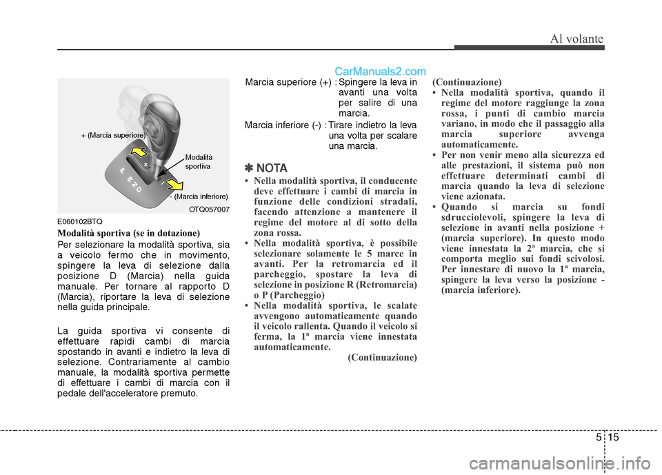 Hyundai H-1 (Grand Starex) 2011  Manuale del proprietario (in Italian) 515
Al volante
E060102BTQ 
Modalità sportiva (se in dotazione)
Per selezionare la modalità sportiva, sia 
a veicolo fermo che in movimento,
spingere la leva di selezione dallaposizione D (Marcia) ne