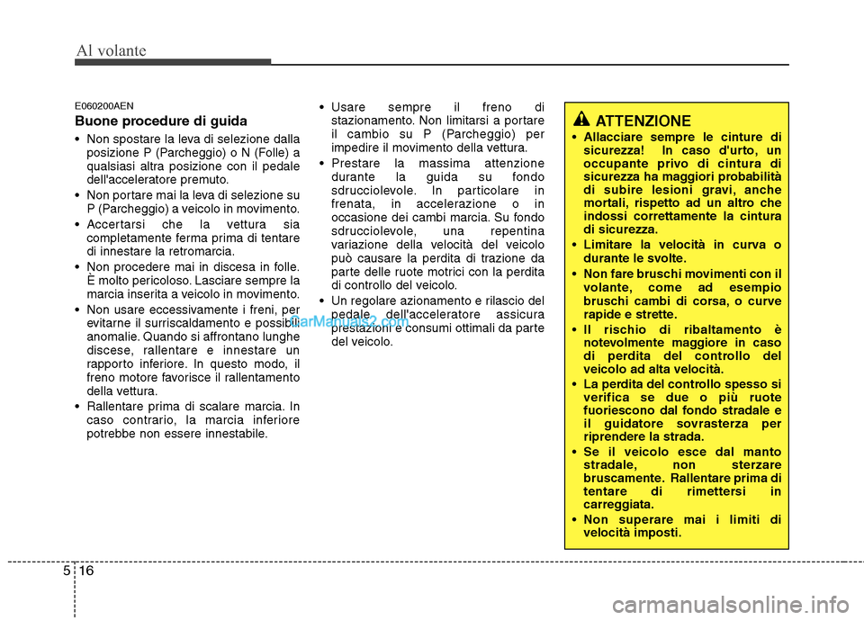 Hyundai H-1 (Grand Starex) 2011  Manuale del proprietario (in Italian) Al volante
16
5
E060200AEN 
Buone procedure di guida 
 Non spostare la leva di selezione dalla
posizione P (Parcheggio) o N (Folle) a 
qualsiasi altra posizione con il pedale
dellacceleratore premuto