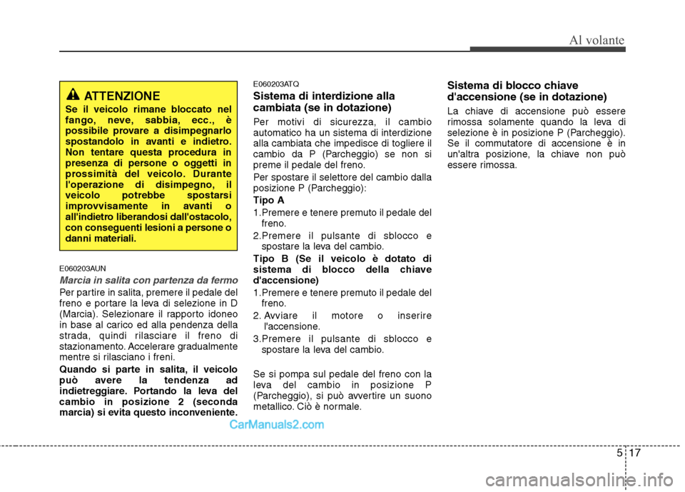 Hyundai H-1 (Grand Starex) 2011  Manuale del proprietario (in Italian) 517
Al volante
E060203AUN
Marcia in salita con partenza da fermo
Per partire in salita, premere il pedale del 
freno e portare la leva di selezione in D
(Marcia). Selezionare il rapporto idoneo
in bas