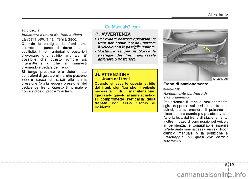 Hyundai H-1 (Grand Starex) 2011  Manuale del proprietario (in Italian) 519
Al volante
E070102AUN
Indicatore dusura dei freni a disco
La vostra vettura ha i freni a disco. Quando le pastiglie dei freni sono 
usurate al punto di dover essere
sostituite, i freni anteriori 