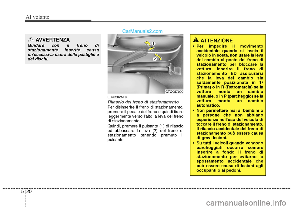 Hyundai H-1 (Grand Starex) 2011  Manuale del proprietario (in Italian) Al volante
20
5
E070202AFD
Rilascio del freno di stazionamento
Per disinserire il freno di stazionamento, 
premere il pedale del freno e quindi tirare
leggermente verso lalto la leva del freno
di sta