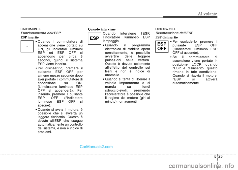 Hyundai H-1 (Grand Starex) 2011  Manuale del proprietario (in Italian) 525
Al volante
E070501AUN-EE
Funzionamento dellESP
ESP inseritoaccensione viene portato su 
ON, gli indicatori luminosiESP ed ESP OFF siaccendono per circa 3secondi, quindi il sistema
ESP viene inser