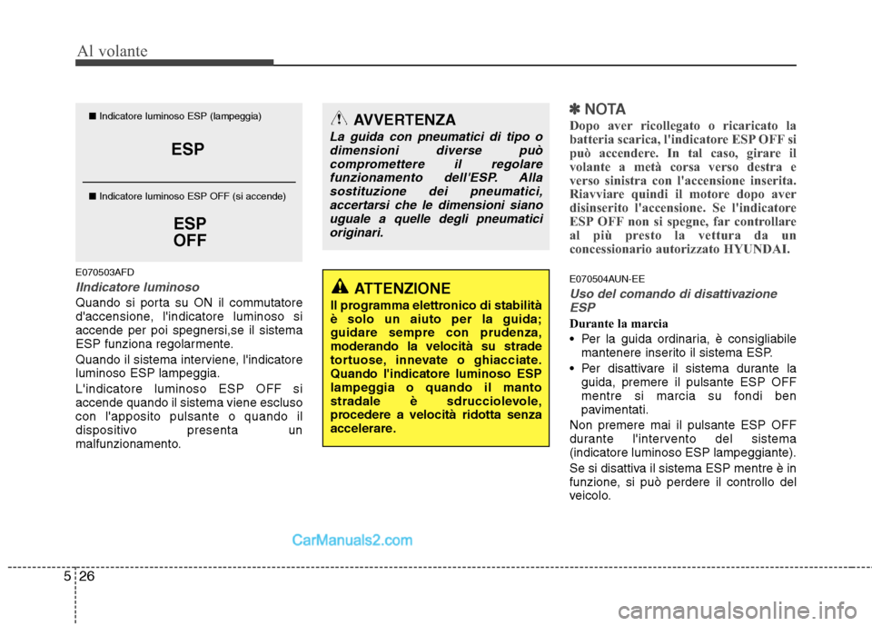 Hyundai H-1 (Grand Starex) 2011  Manuale del proprietario (in Italian) Al volante
26
5
E070503AFD
IIndicatore luminoso
Quando si porta su ON il commutatore 
daccensione, lindicatore luminoso siaccende per poi spegnersi,se il sistema
ESP funziona regolarmente. 
Quando i