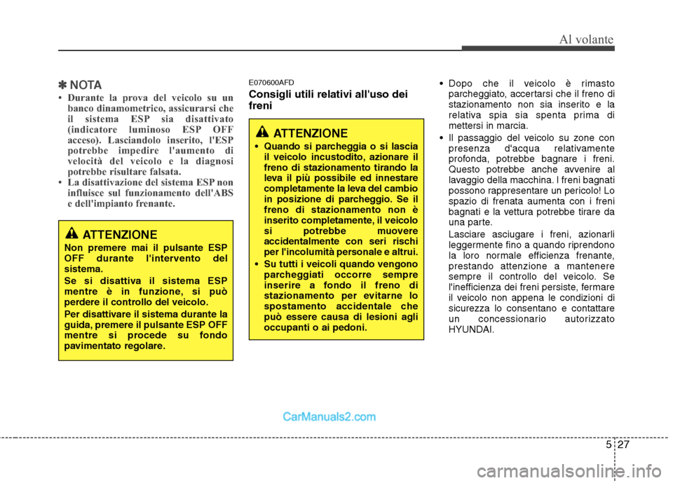 Hyundai H-1 (Grand Starex) 2011  Manuale del proprietario (in Italian) 527
Al volante
✽✽NOTA
 Durante la prova del veicolo su un banco dinamometrico, assicurarsi che 
il sistema ESP sia disattivato
(indicatore luminoso ESP OFF
acceso). Lasciandolo inserito, lESP
po