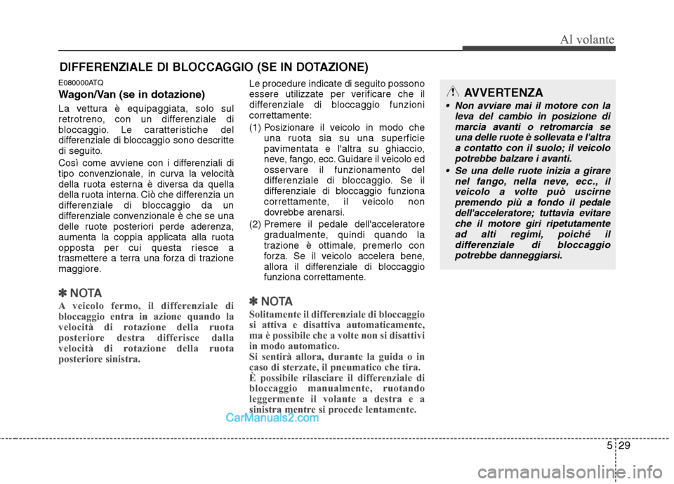 Hyundai H-1 (Grand Starex) 2011  Manuale del proprietario (in Italian) 529
Al volante
E080000ATQ 
Wagon/Van (se in dotazione) 
La vettura è equipaggiata, solo sul 
retrotreno, con un differenziale di
bloccaggio. Le caratteristiche del
differenziale di bloccaggio sono de