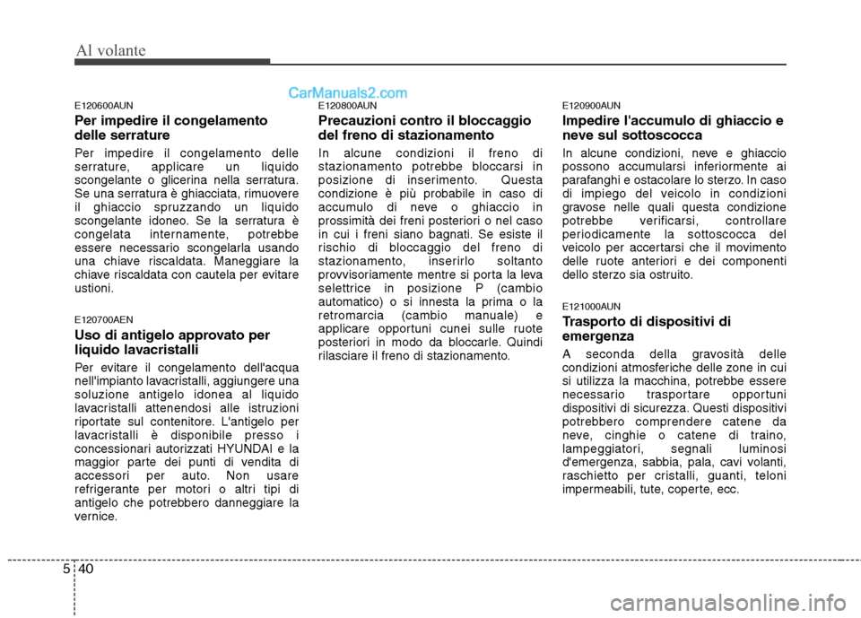 Hyundai H-1 (Grand Starex) 2011  Manuale del proprietario (in Italian) Al volante
40
5
E120600AUN 
Per impedire il congelamento delle serrature 
Per impedire il congelamento delle 
serrature, applicare un liquido
scongelante o glicerina nella serratura.
Se una serratura 