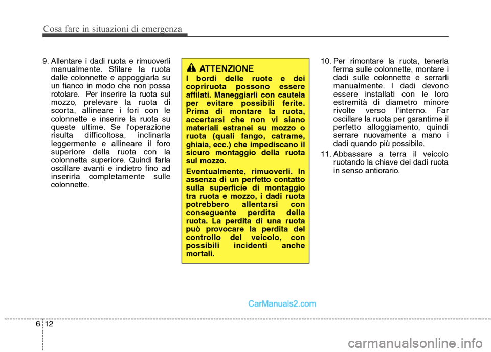 Hyundai H-1 (Grand Starex) 2011  Manuale del proprietario (in Italian) Cosa fare in situazioni di emergenza
12
6
9. Allentare i dadi ruota e rimuoverli
manualmente. Sfilare la ruota 
dalle colonnette e appoggiarla suun fianco in modo che non possa
rotolare. Per inserire 